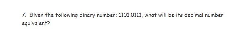 7. Given the following binary number: 1101.0111, what will be its decimal number
equivalent?