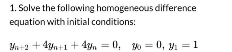 1. Solve the following homogeneous difference
equation with initial conditions:
Yn+2 +4yn+1 +4yn = 0, yo
= 0, yo = 0, y₁ = 1