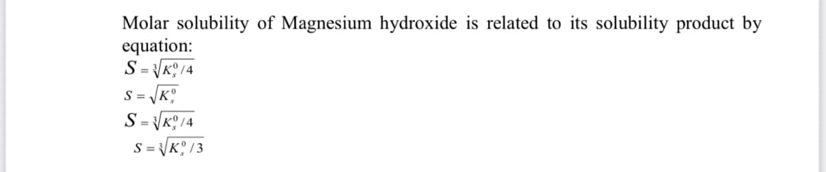 Molar solubility of Magnesium hydroxide is related to its solubility product by
equation:
S = \K? 14
S =
S = \K° /4
= \K? /3
%3D
