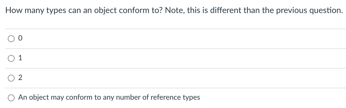 How many types can an object conform to? Note, this is different than the previous question.
1
O An object may conform to any number of reference types
