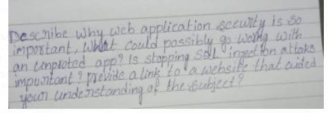 Describe why web application &ceuity is So
mpostant, What Could passibly g Worhg with
ạn umploted app? Is stapping StLinget fon altaks
impuntant prebide a link tolawehsife that aided
undenstonding of
the Subject?
your
