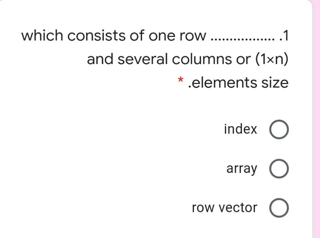 which consists of one row
... .1
......
and several columns or (1×n)
* .elements size
index O
array
row vector
