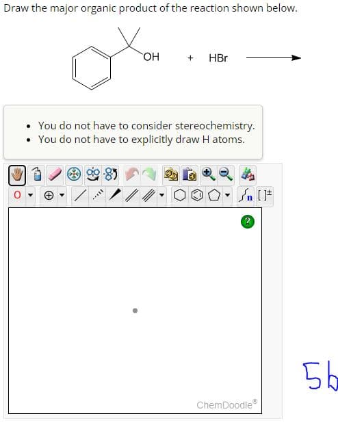 Draw the major organic product of the reaction shown below.
O Ca
OH
****
+ HBr
• You do not have to consider stereochemistry.
• You do not have to explicitly draw H atoms.
- ]
Jn [1
ChemDoodleⓇ
5b