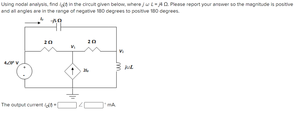 Using nodal analysis, find i(t) in the circuit given below, where j w L=j4 Q. Please report your answer so the magnitude is positive
and all angles are in the range of negative 180 degrees to positive 180 degrees.
lo
4/0° V
+
--j5,92
ㅏ
252
The output current i(t) =
V₁
↑
252
210
0
mA.
V₂
m
jwL