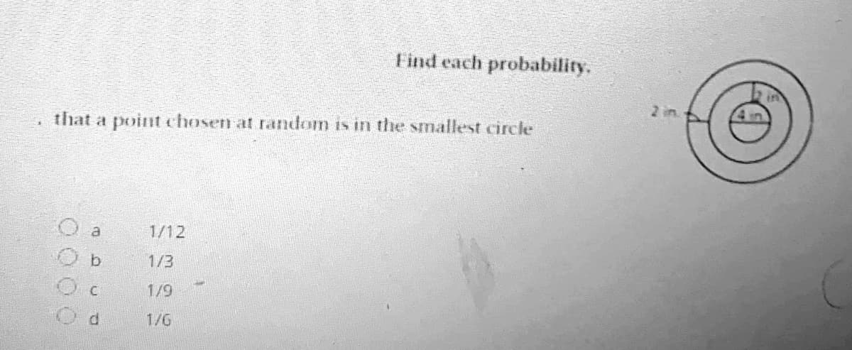Iind each probability.
2 in.
that a point chosen at random is in the smallest circle
a
1/12
b.
1/3
1/9
P.
1/G
