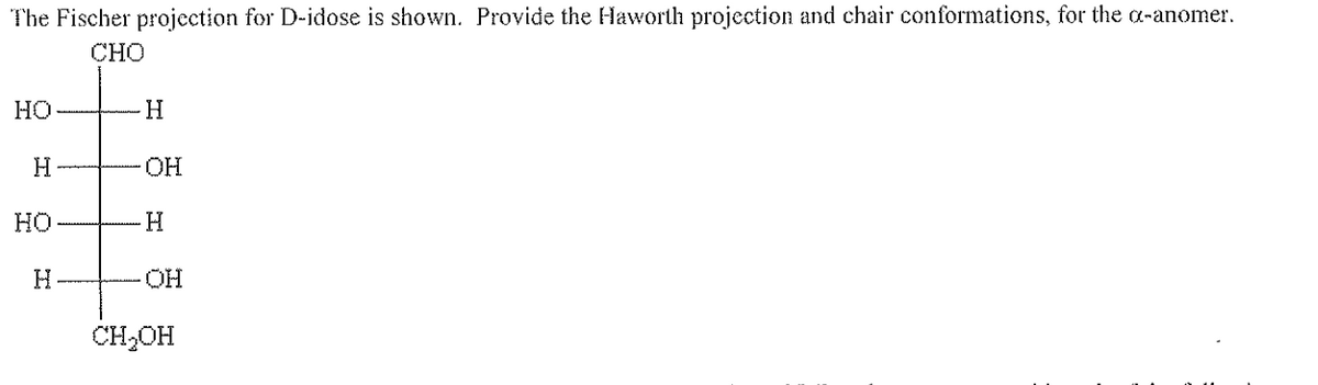 The Fischer projection for D-idose is shown. Provide the Haworth projection and chair conformations, for the a-anomer.
CHO
HO
H
HO
H
H
OH
H
OH
CH₂OH
