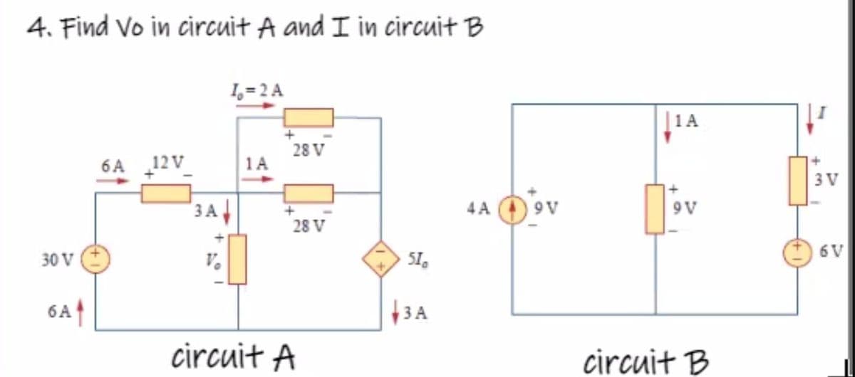 4. Find Vo in circuit A and I in circuit B
I, = 2 A
| 1A
28 V
6A 12V
1A
3 V
3 A
4A
9V
9V
28 V
6V
30 V
V.
SI.
6Af
+3 A
circuit A
circuit B
