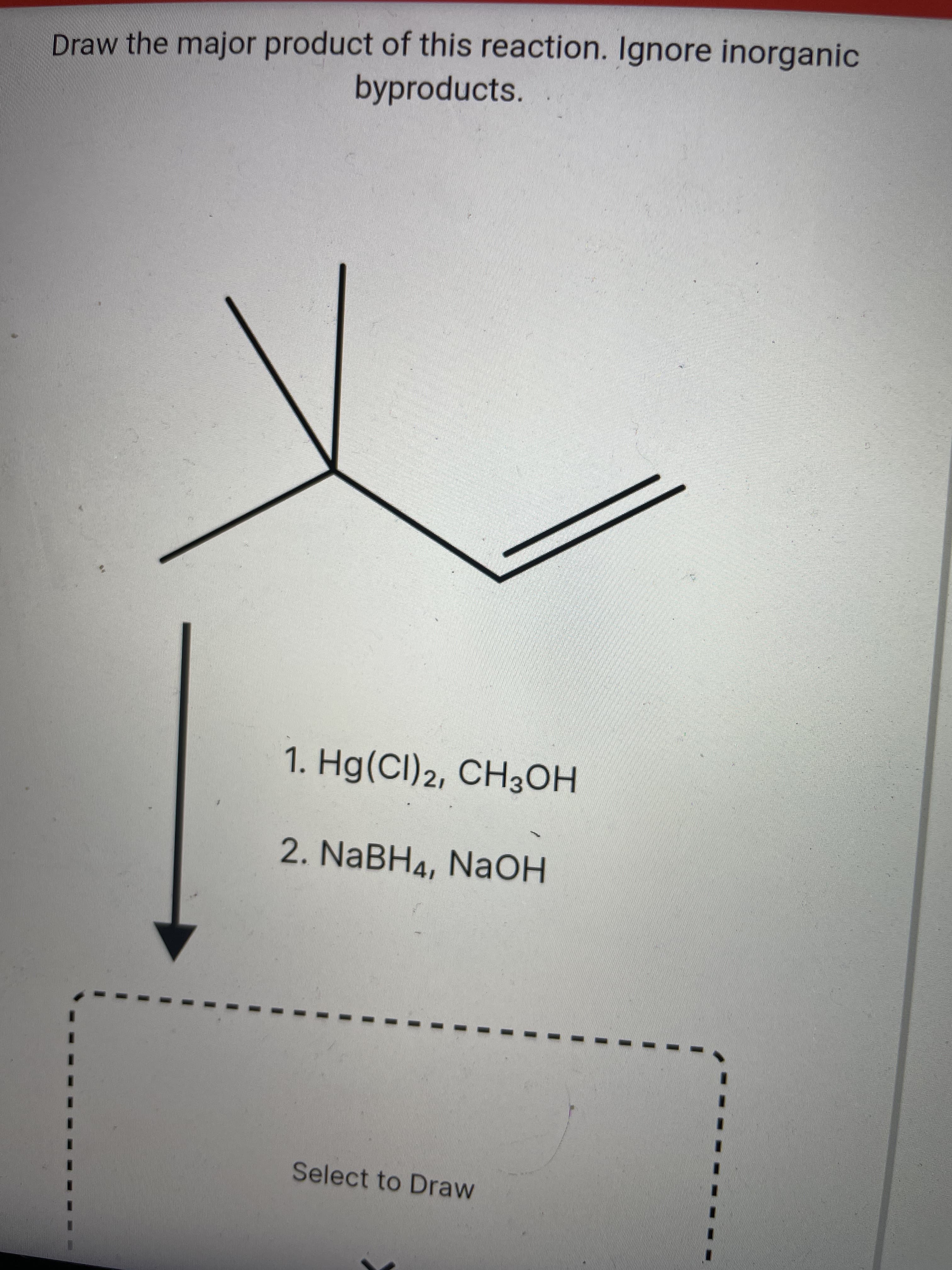 Draw the major product of this reaction. Ignore inorganic
byproducts.
1. Hg(Cl)2, CH3OH
2. NABH4, NaOH
Select to Draw
