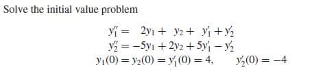 Solve the initial value problem
= 2yı + y2 + y +y2
y = -5yı + 2y2 + 5y – y2
yı(0) = y2(0) = y (0) = 4,
y,(0) = -4
