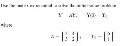 Use the matrix exponential to solve the initial value problem
Y' = AY,
Y(0) = Yo
where
Yo = ( ;).
A =
