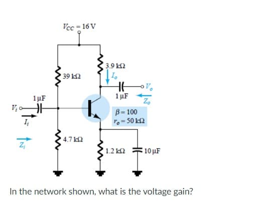 2
Tcc = 16 V
1μF
• 39 ΚΩ
της
' 4.7 ΚΩ
* 1.2 ΚΩ
10 με
In the network shown, what is the voltage gain?
391Ω
μ
Τ
Zo
1 μF
β=100
ro = 50 ΕΩ