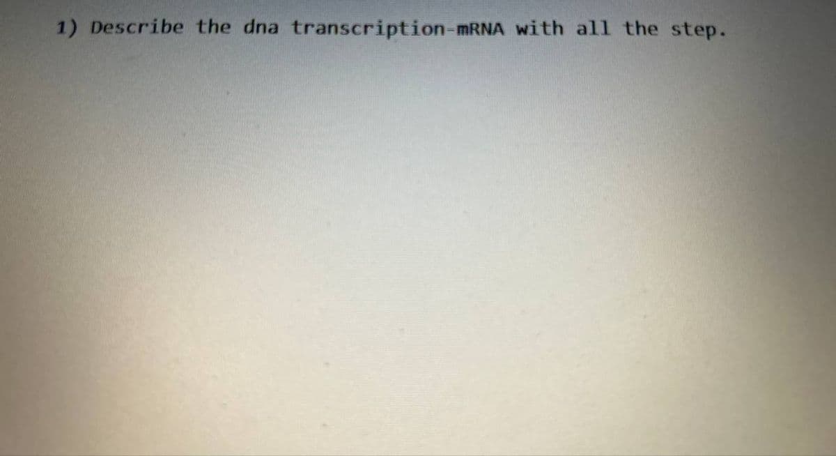1) Describe the dna transcription-mRNA with all the step.