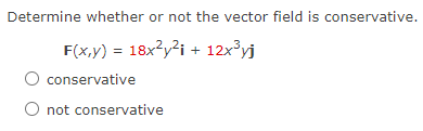 Determine whether or not the vector field is conservative.
F(x,y) = 18x²y² + 12x³yj
O conservative
O not conservative