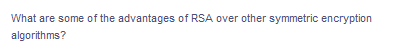 What are some of the advantages of RSA over other symmetric encryption
algorithms?