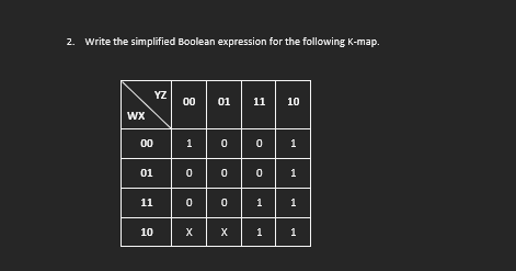 2. Write the simplified Boolean expression for the following K-map.
WX
00
YZ
01
11
10
00
1
0
0
X
01
0
0
0
X
11
0
0
10
1
1
1
1 1
1