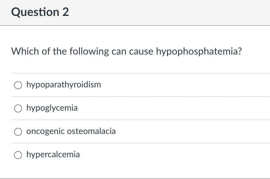 Question 2
Which of the following can cause hypophosphatemia?
O hypoparathyroidism
hypoglycemia
oncogenic osteomalacia
hypercalcemia