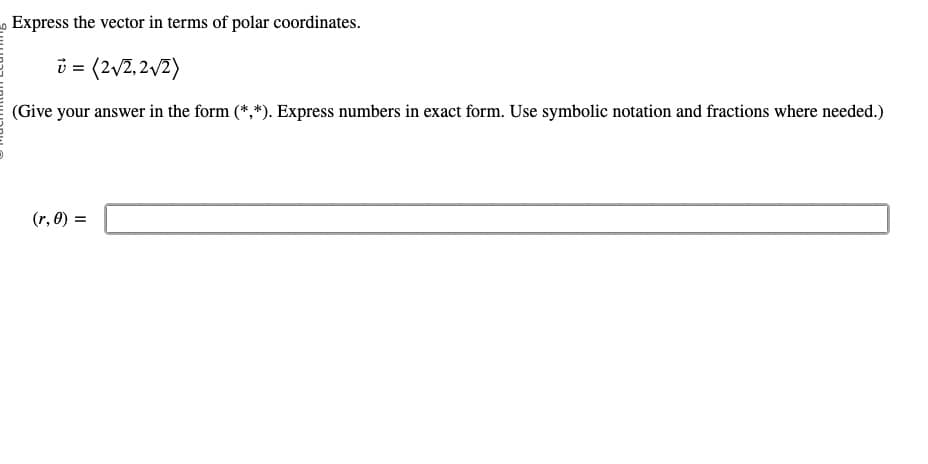 Express the vector in terms of polar coordinates.
ü = (2√2,2√2)
(Give your answer in the form (*,*). Express numbers in exact form. Use symbolic notation and fractions where needed.)
(r, 0) =