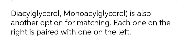 Diacylglycerol, Monoacylglycerol) is also
another option for matching. Each one on the
right is paired with one on the left.