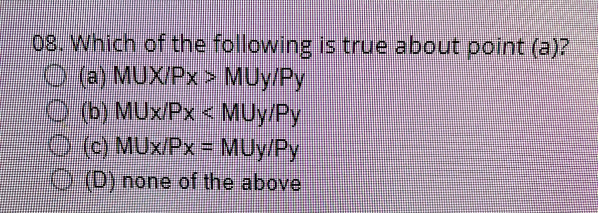 08. Which of the following is true about point (a)?
(a) MUX/Px > MUy/Py
Ⓒ (b) MUx/Px < MUy/Py
(c) MUx/Px = MUy/Py
(D) none of the above