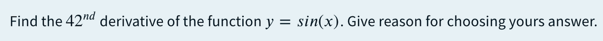 Find the 42nd derivative of the function y
sin(x). Give reason for choosing yours answer.
