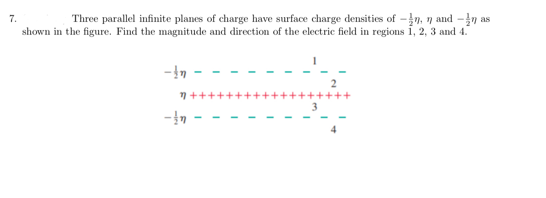 7.
as
Three parallel infinite planes of charge have surface charge densities of -n, n and n
shown in the figure. Find the magnitude and direction of the electric field in regions 1, 2, 3 and 4.
- in
-
η +
- n
3
2