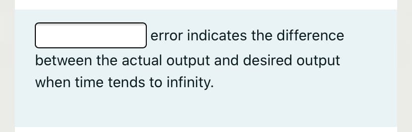 error indicates the difference
between the actual output and desired output
when time tends to infinity.

