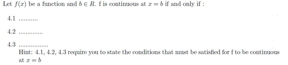 Let f(x) be a function andbe R. f is continuous at r = b if and only if:
4.1
4.2
4.3
Hint: 4.1, 4.2, 4.3 require you to state the conditions that must be satisfied for f to be continuous
at x = b
