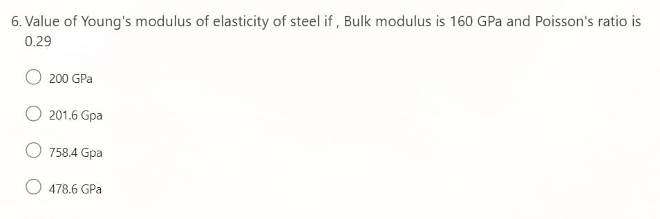 6. Value of Young's modulus of elasticity of steel if , Bulk modulus is 160 GPa and Poisson's ratio is
0.29
200 GPa
201.6 Gpa
758.4 Gpa
478.6 GPa
