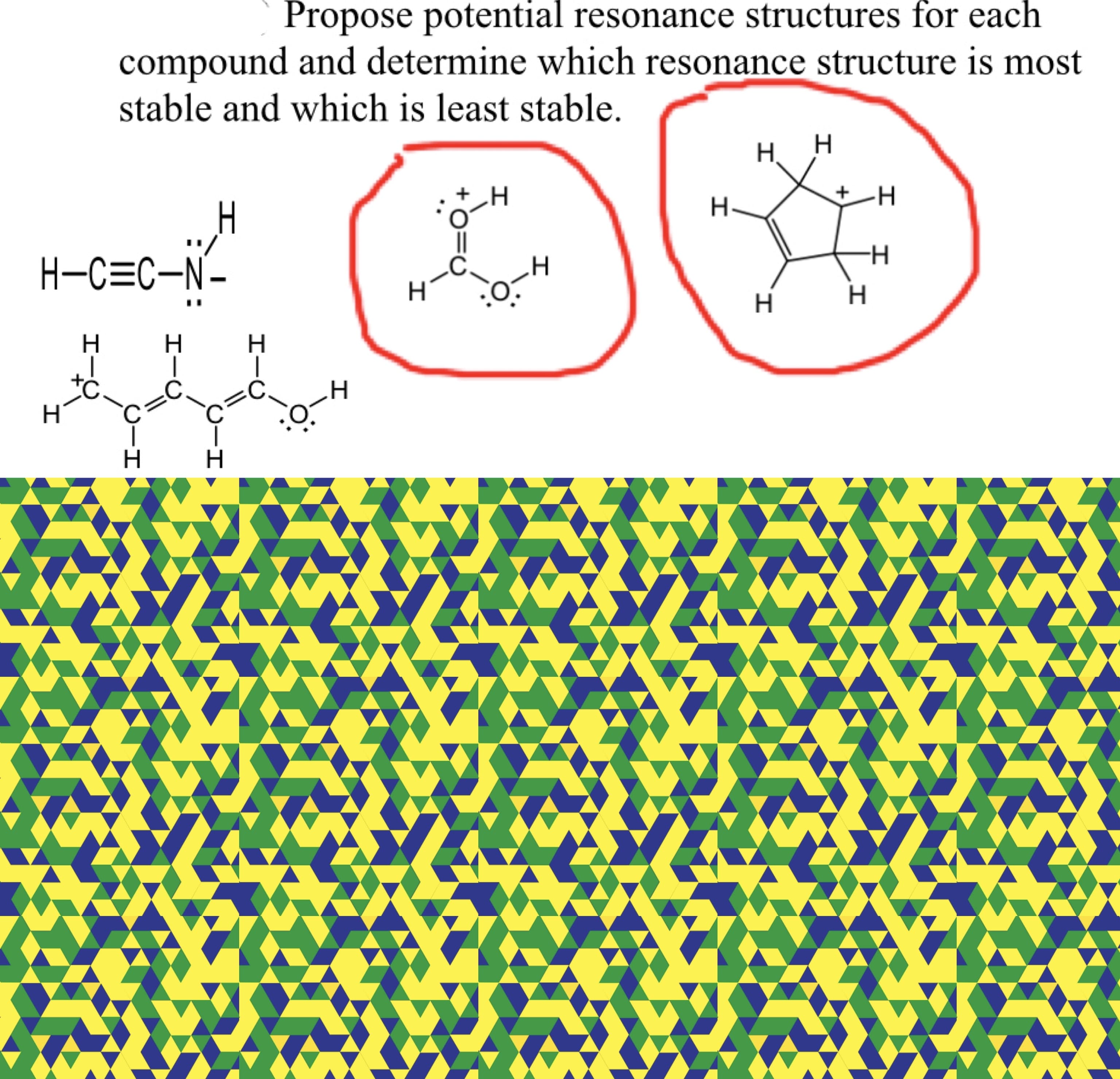 Propose potential resonance structures for each
compound and determine which resonance structure is most
stable and which is least stable.
H. H
+H
C=C-N-
Hi
H
H H
I
