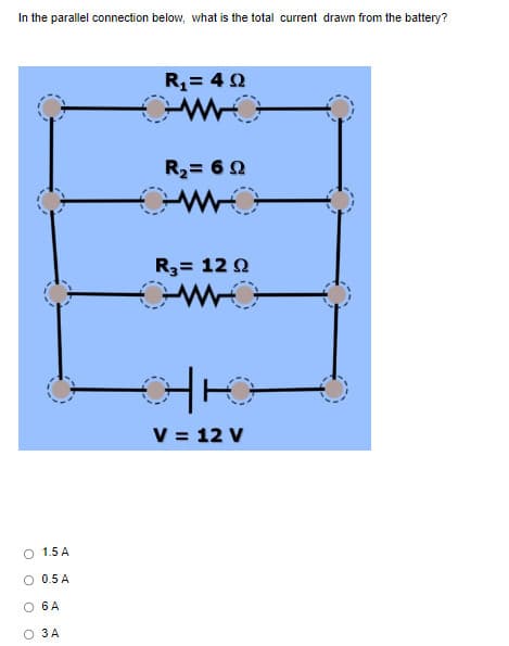 In the parallel connection below, what is the total current drawn from the battery?
O 1.5 A
0.5 A
O 6 A
3 A
O
R₁ = 49
R₂ = 692
R₂ = 120
V = 12 V