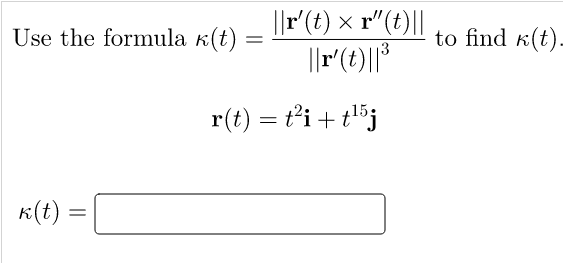 Use the formula k(t)
k(t) =
=
||r' (t) × r"(t)||
X
||r' (t)||³
15
r(t) = t²i+t¹5j
to find (t).