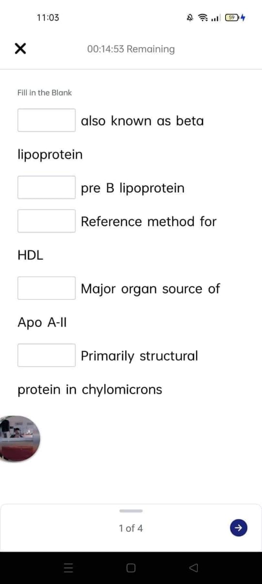 11:03
马令 4
00:14:53 Remaining
Fill in the Blank
also known as beta
lipoprotein
pre B lipoprotein
Reference method for
HDL
Major organ source of
Apo A-II
Primarily structural
protein in chylomicrons
1 of 4
|||
