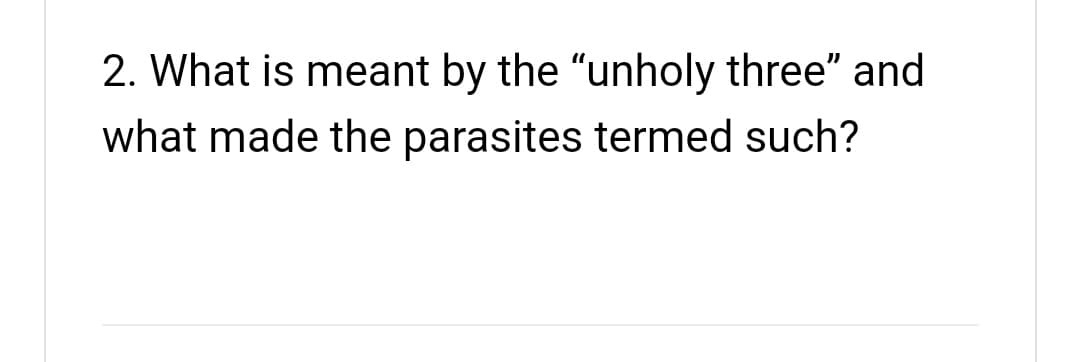 2. What is meant by the "unholy three" and
what made the parasites termed such?
