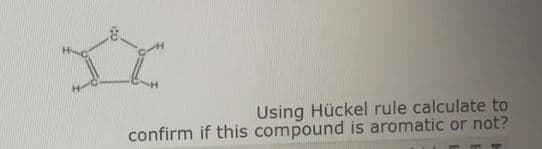 Using Hückel rule calculate to
confirm if this compound is aromatic or not?
