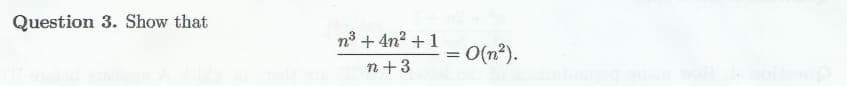 Question 3. Show that
n³ +4n² + 1
n+3
= 0(n²).