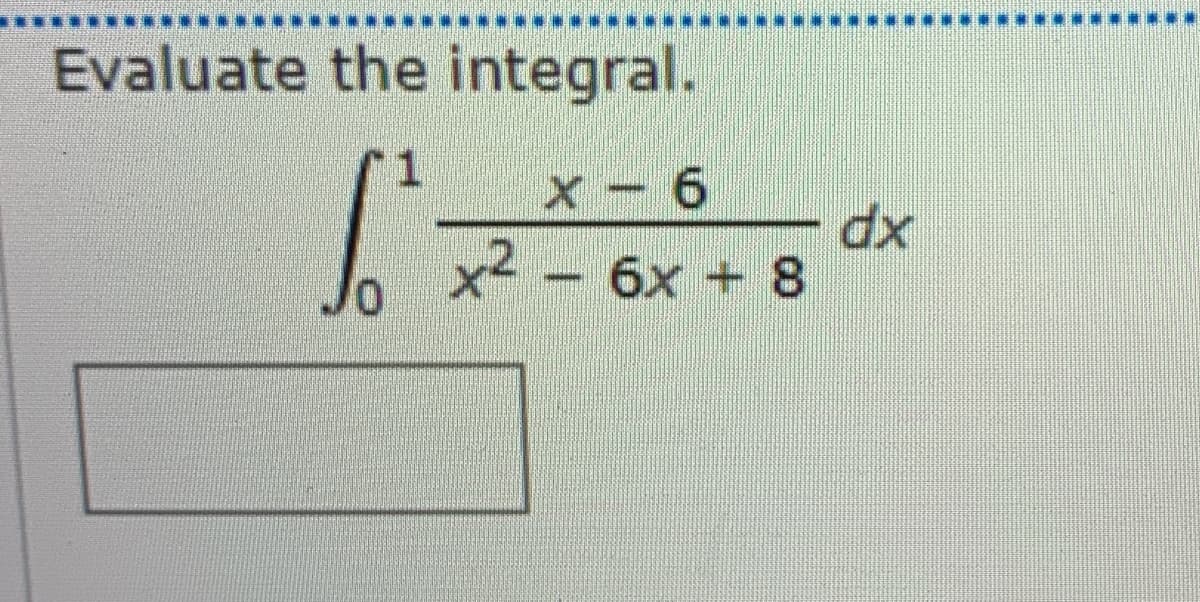 Evaluate the integral.
x - 6
xp
x² – 6x + 8
J,
