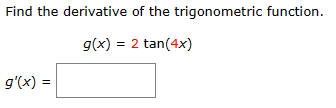 Find the derivative of the trigonometric function.
g(x) = 2 tan(4x)
g'(x) =