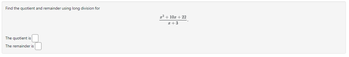 Find the quotient and remainder using long division for
The quotient is
The remainder is
x² + 10x + 22
x + 3