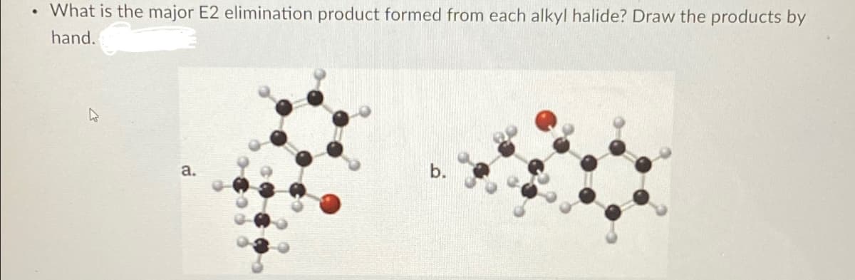 What is the major E2 elimination product formed from each alkyl halide? Draw the products by
hand.
a.