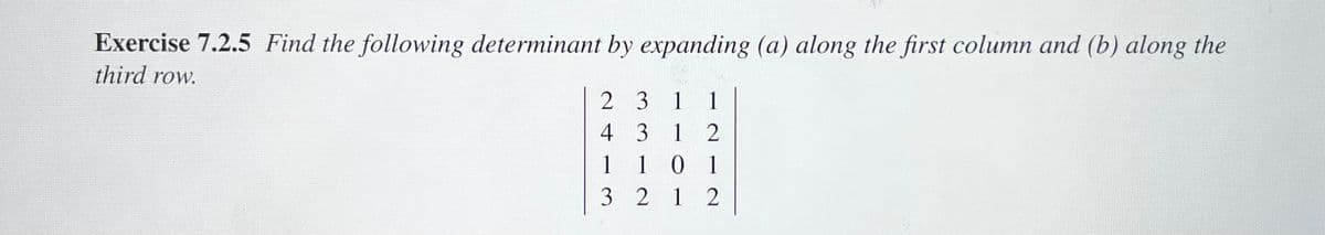 Exercise 7.2.5 Find the following determinant by expanding (a) along the first column and (b) along the
third row.
2 3 1 1
4 3 12
1
101
3212