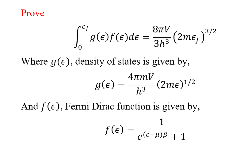 Prove
ref
8nV
3/2
'g(e)f(e)de =
- (2me,)/²
||
3h3
0,
Where g(e), density of states is given by,
4πmV
g(e)
(2тє)1/2
h3
And f (e), Fermi Dirac function is given by,
f(e) =
e(e-µ)ß + 1
