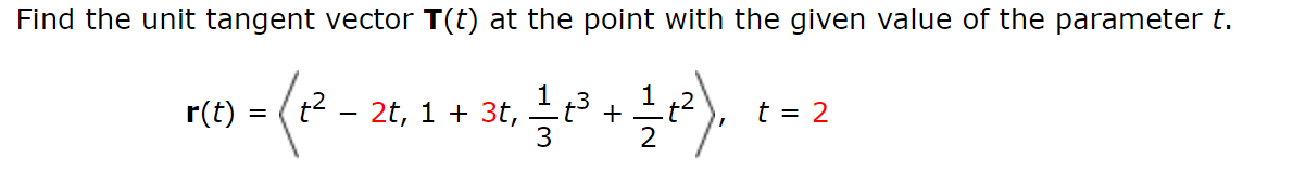 Find the unit tangent vector T(t) at the point with the given value of the parameter t.
mes - (2²-26 11:30 1²1 12²), x=2
r(t)
2t, + 3t,
=
-t³ +
t