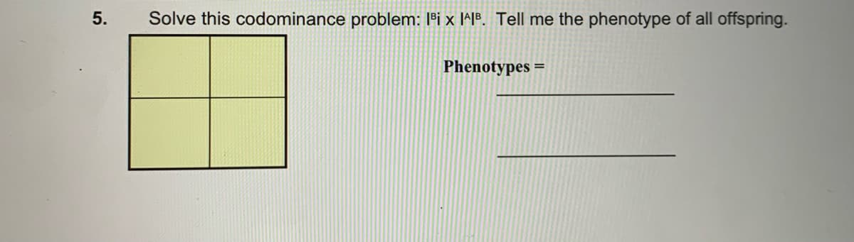 5.
Solve this codominance problem: 1ºi x l^l³. Tell me the phenotype of all offspring.
Phenotypes =
