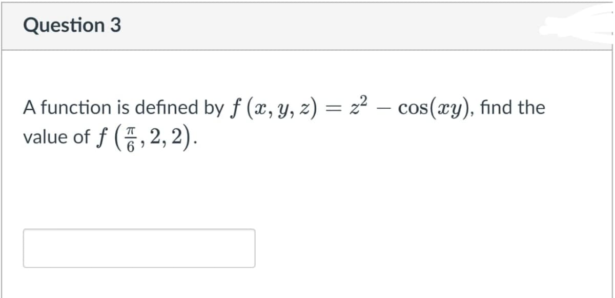 Question 3
A function is defined by f (x, y, z) = 2² – cos(xy), find the
value of f (7, 2, 2).

