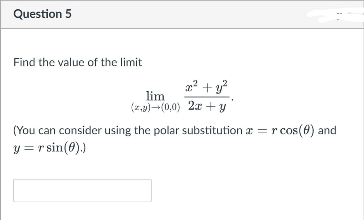 Question 5
Find the value of the limit
x² + y*
lim
(x,y)→(0,0) 2x + y
(You can consider using the polar substitution x = r cos(0) and
y = r sin(0).)
