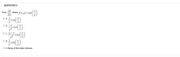 QUESTION 2
Je
dy
O a. X
Find
where f(x.y)- sin
Ob. -X
cos
O. y-X cos
Od.
O e. None of the other choices.

