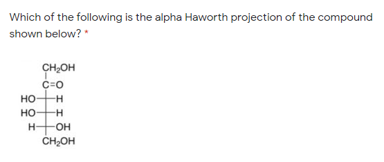 Which of the following is the alpha Haworth projection of the compound
shown below? *
CH2OH
c=0
но-
-H
но
H-
OH
CH,OH
