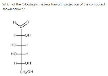 Which of the following is the beta Haworth projection of the compound
shown below? *
H-
-он
HO-H
но-
но-
-H-
H-
-OH
ČH2 OH
