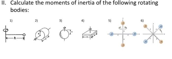 II. Calculate the moments of inertia of the following rotating
bodies:
1)
2)
3)
4)
5)
6)
