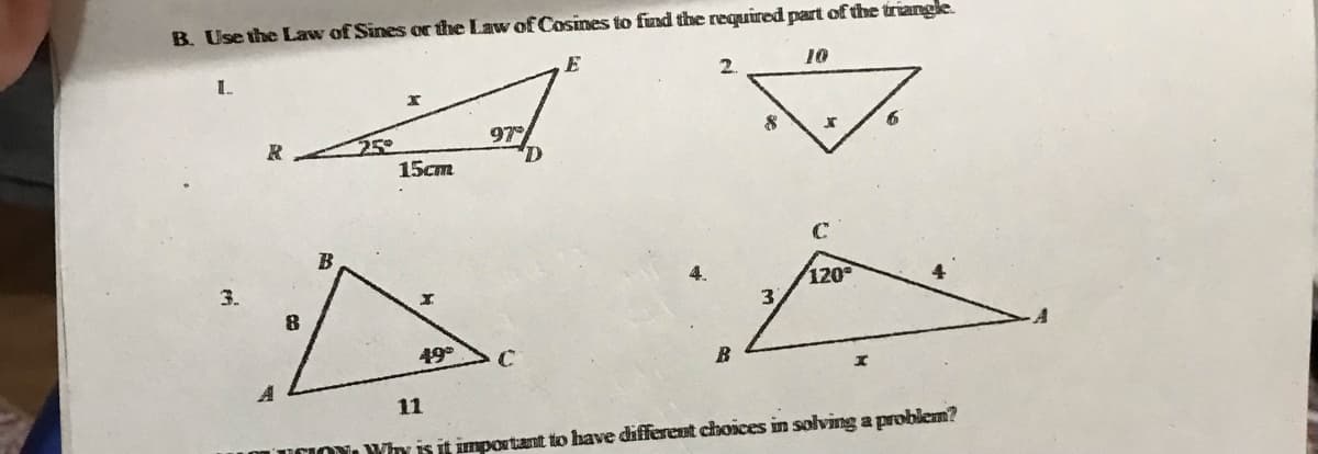 B. Use the Law of Sines or the Law of Cosines to fznd the required part of the triangle.
1.
E
2.
10
97
25
15ст
120
3.
3.
4
8
49°
11
Why is it important to have different choices in solving a problem?
